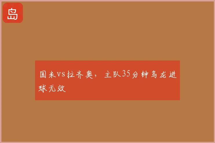国米vs拉齐奥，主队35分钟乌龙进球无效