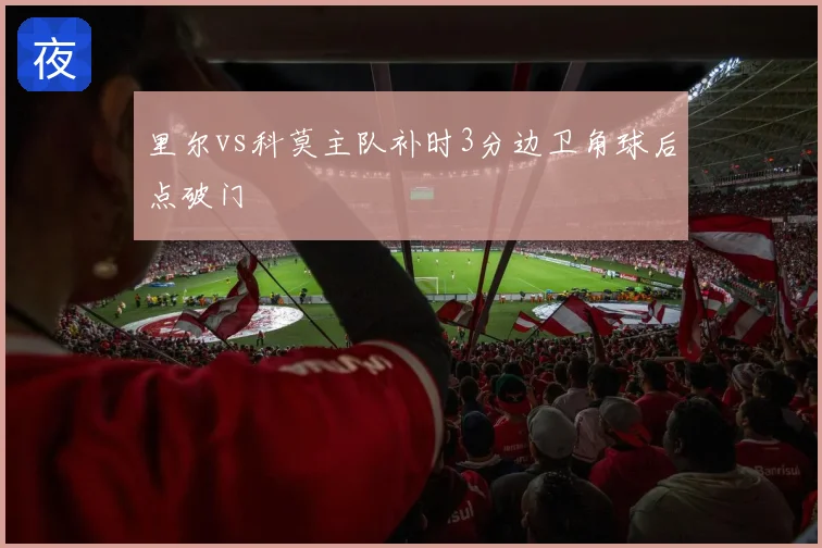 里尔vs科莫主队补时3分边卫角球后点破门