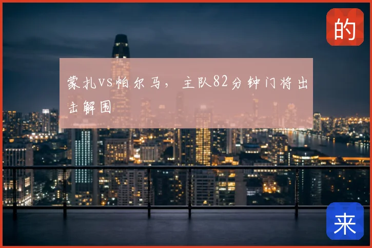 蒙扎vs帕尔马,主队82分钟门将出击解围