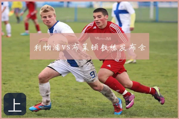 利物浦vs布莱顿教练发布会