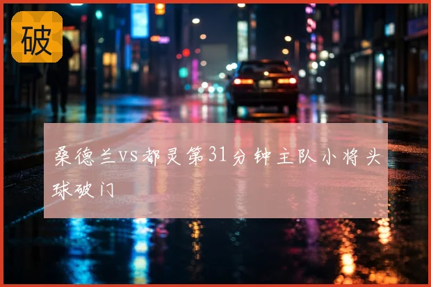 桑德兰vs都灵第31分钟主队小将头球破门