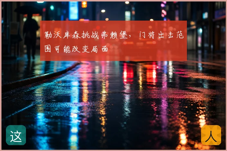 勒沃库森挑战弗赖堡，门将出击范围可能改变局面