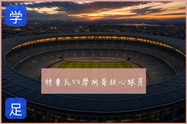 特鲁瓦vs摩纳哥核心球员